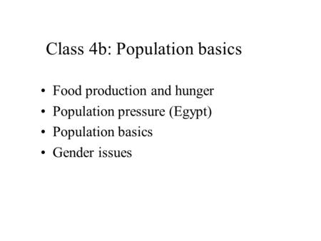 Class 4b: Population basics Food production and hunger Population pressure (Egypt) Population basics Gender issues.