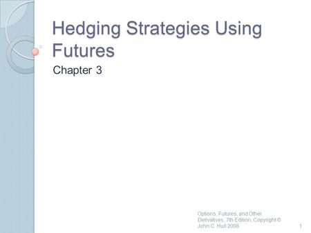 Hedging Strategies Using Futures Chapter 3 1 Options, Futures, and Other Derivatives, 7th Edition, Copyright © John C. Hull 2008.