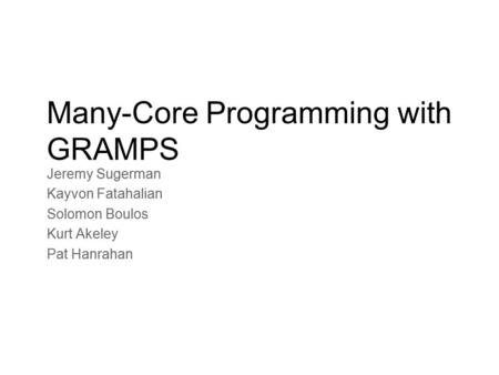 Many-Core Programming with GRAMPS Jeremy Sugerman Kayvon Fatahalian Solomon Boulos Kurt Akeley Pat Hanrahan.