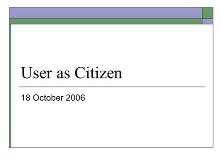 User as Citizen 18 October 2006. Midterm  Raw scores are on exams  Midterm counts max of 20% If grades on final are significantly better, I’ll weigh.