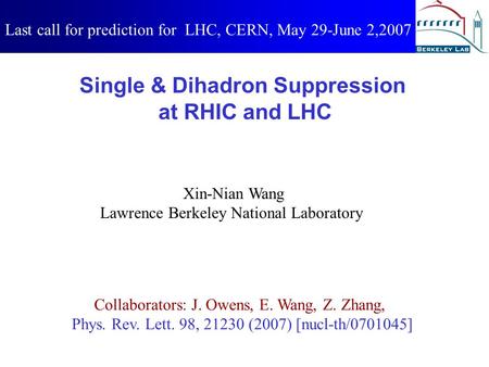 Single & Dihadron Suppression at RHIC and LHC Xin-Nian Wang Lawrence Berkeley National Laboratory Last call for prediction for LHC, CERN, May 29-June 2,2007.