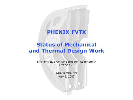 PHENIX FVTX Status of Mechanical and Thermal Design Work Eric Ponslet, Shahriar Setoodeh, Roger Smith HYTEC Inc. Los Alamos, NM May 2, 2007.