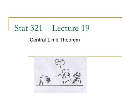Stat 321 – Lecture 19 Central Limit Theorem. Reminders HW 6 due tomorrow Exam solutions on-line Today’s office hours: 1-3pm Ch. 5 “reading guide” in Blackboard.