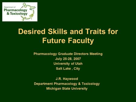 Desired Skills and Traits for Future Faculty J.R. Haywood Department Pharmacology & Toxicology Michigan State University Pharmacology Graduate Directors.
