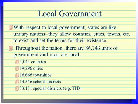 Local Government 4With respect to local government, states are like unitary nations--they allow counties, cities, towns, etc. to exist and set the terms.