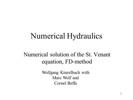 1 Numerical Hydraulics Numerical solution of the St. Venant equation, FD-method Wolfgang Kinzelbach with Marc Wolf and Cornel Beffa.