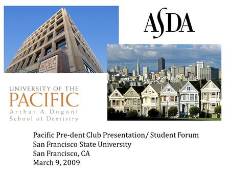 Pacific Pre-dent Club Presentation/ Student Forum San Francisco State University San Francisco, CA March 9, 2009.