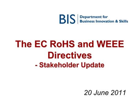 The EC RoHS and WEEE Directives - Stakeholder Update 20 June 2011.