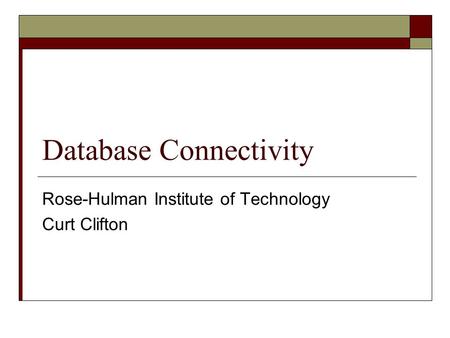 Database Connectivity Rose-Hulman Institute of Technology Curt Clifton.
