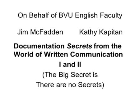 On Behalf of BVU English Faculty Jim McFadden Kathy Kapitan Documentation Secrets from the World of Written Communication I and II (The Big Secret is There.