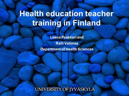 Health education teacher training in Finland Leena Paakkari and Raili Valimaa Department of Health Sciences.