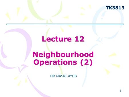 1 Lecture 12 Neighbourhood Operations (2) TK3813 DR MASRI AYOB.
