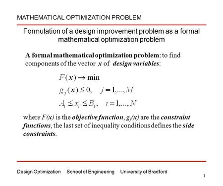 Design Optimization School of Engineering University of Bradford 1 Formulation of a design improvement problem as a formal mathematical optimization problem.