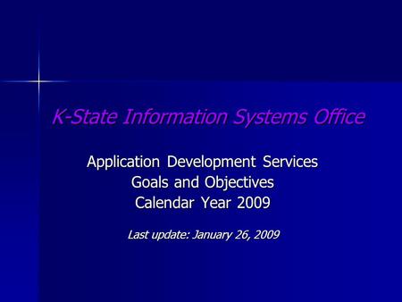 K-State Information Systems Office Application Development Services Goals and Objectives Calendar Year 2009 Last update: January 26, 2009.