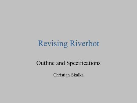 Revising Riverbot Outline and Specifications Christian Skalka.