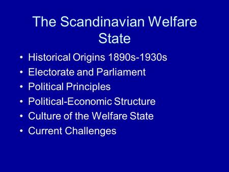 The Scandinavian Welfare State Historical Origins 1890s-1930s Electorate and Parliament Political Principles Political-Economic Structure Culture of the.