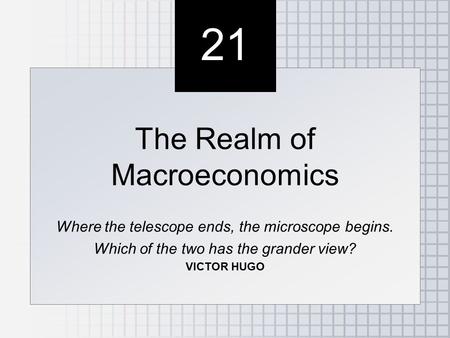 21 The Realm of Macroeconomics Where the telescope ends, the microscope begins. Which of the two has the grander view? VICTOR HUGO The Realm of Macroeconomics.