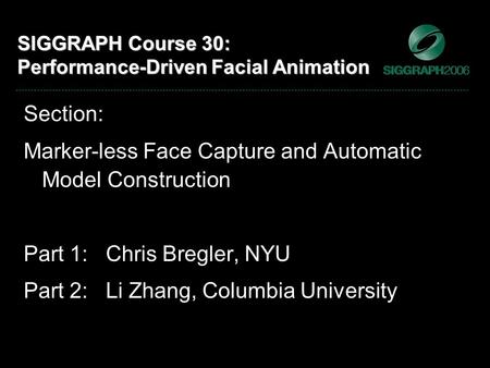 SIGGRAPH Course 30: Performance-Driven Facial Animation Section: Marker-less Face Capture and Automatic Model Construction Part 1: Chris Bregler, NYU Part.