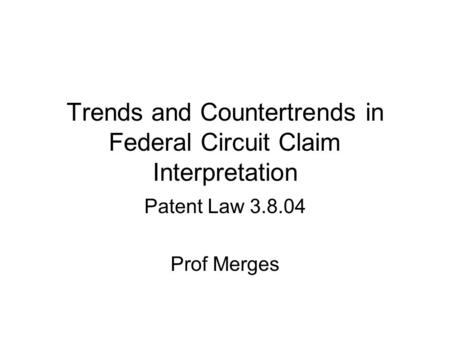 Trends and Countertrends in Federal Circuit Claim Interpretation Patent Law 3.8.04 Prof Merges.