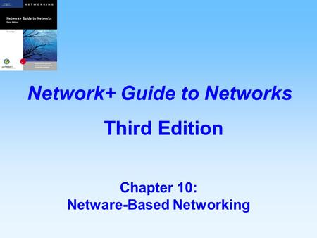 Chapter 10: Netware-Based Networking Network+ Guide to Networks Third Edition.