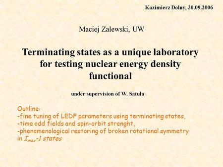 Terminating states as a unique laboratory for testing nuclear energy density functional Maciej Zalewski, UW under supervision of W. Satuła Kazimierz Dolny,