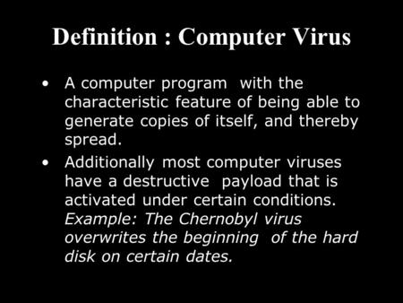 Definition : Computer Virus A computer program with the characteristic feature of being able to generate copies of itself, and thereby spread. Additionally.