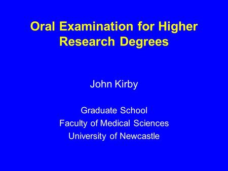 Oral Examination for Higher Research Degrees John Kirby Graduate School Faculty of Medical Sciences University of Newcastle.