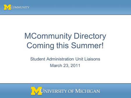 MCommunity Directory Coming this Summer! Student Administration Unit Liaisons March 23, 2011.