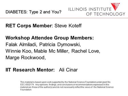 DIABETES: Type 2 and You? RET Corps Member: Steve Koteff Workshop Attendee Group Members: Falak Almiladi, Patricia Dymowski, Winnie Koo, Mable Mc Miller,