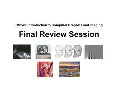 CS148: Introduction to Computer Graphics and Imaging Final Review Session.