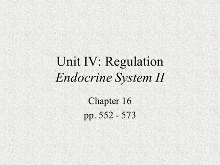 Unit IV: Regulation Endocrine System II Chapter 16 pp. 552 - 573.