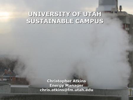 Christopher Atkins Energy Manager UNIVERSITY OF UTAH SUSTAINABLE CAMPUS.
