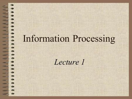 Information Processing Lecture 1. Overview of Week 1 Introduction to the Module Course Materials and Methods The Elements of a Computer Some History Activities.