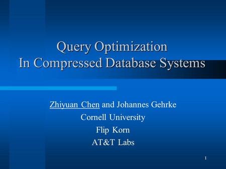 1 Query Optimization In Compressed Database Systems Zhiyuan Chen and Johannes Gehrke Cornell University Flip Korn AT&T Labs.