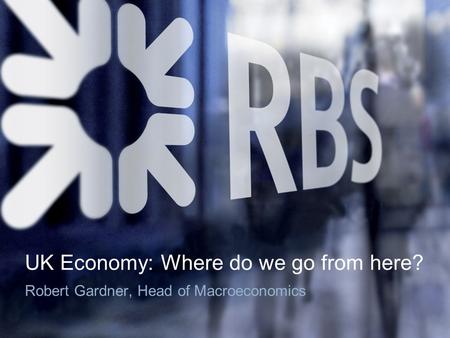 UK Economy: Where do we go from here? Robert Gardner, Head of Macroeconomics.