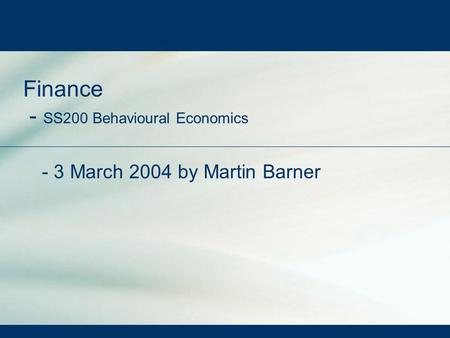 Finance - SS200 Behavioural Economics - 3 March 2004 by Martin Barner.