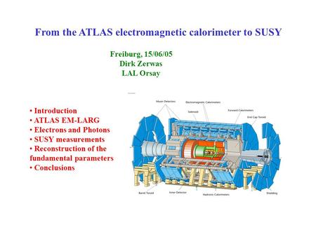 From the ATLAS electromagnetic calorimeter to SUSY Freiburg, 15/06/05 Dirk Zerwas LAL Orsay Introduction ATLAS EM-LARG Electrons and Photons SUSY measurements.