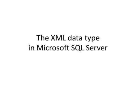 The XML data type in Microsoft SQL Server. The XML Type Microsoft SQL Server offers a special data type – XML – Used in tables, etc. – Basically a (long)