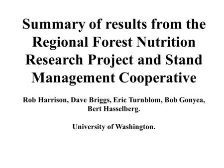 Summary of results from the Regional Forest Nutrition Research Project and Stand Management Cooperative Rob Harrison, Dave Briggs, Eric Turnblom, Bob Gonyea,