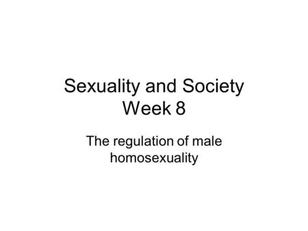 Sexuality and Society Week 8 The regulation of male homosexuality.