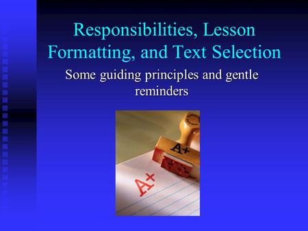 Responsibilities, Lesson Formatting, and Text Selection Some guiding principles and gentle reminders.