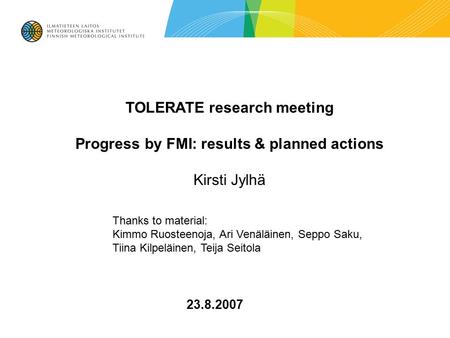 23.8.2007 TOLERATE research meeting Progress by FMI: results & planned actions Kirsti Jylhä Thanks to material: Kimmo Ruosteenoja, Ari Venäläinen, Seppo.