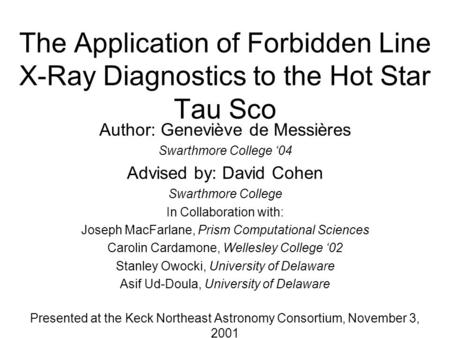 The Application of Forbidden Line X-Ray Diagnostics to the Hot Star Tau Sco Author: Geneviève de Messières Swarthmore College ‘04 Advised by: David Cohen.
