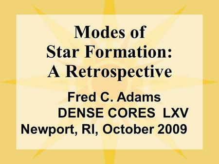 Modes of Star Formation: A Retrospective Fred C. Adams Fred C. Adams DENSE CORES LXV DENSE CORES LXV Newport, RI, October 2009.