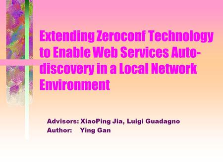 Extending Zeroconf Technology to Enable Web Services Auto- discovery in a Local Network Environment Advisors: XiaoPing Jia, Luigi Guadagno Author: Ying.