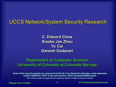 1 Pfleeger Visit 4/13/2004 UCCS Network/System Security C. Edward Chow Xiaobo Joe Zhou Yu Cai Ganesh Godavari Department of Computer Science University.