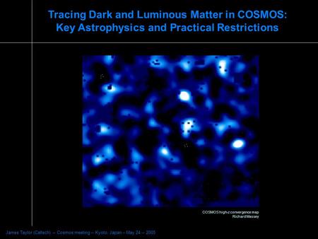 Tracing Dark and Luminous Matter in COSMOS: Key Astrophysics and Practical Restrictions James Taylor (Caltech) -- Cosmos meeting -- Kyoto, Japan -- May.