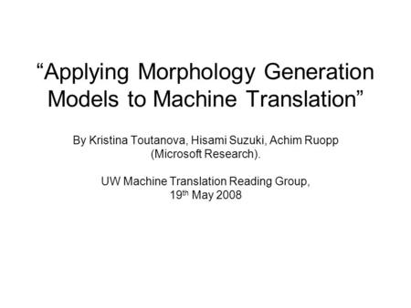 “Applying Morphology Generation Models to Machine Translation” By Kristina Toutanova, Hisami Suzuki, Achim Ruopp (Microsoft Research). UW Machine Translation.