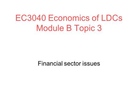 EC3040 Economics of LDCs Module B Topic 3 Financial sector issues.