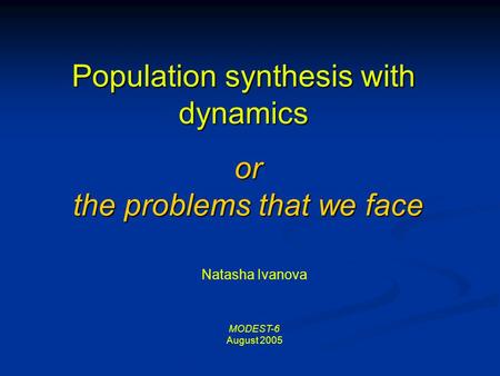 Population synthesis with dynamics Natasha Ivanova MODEST-6 August 2005 or the problems that we face.